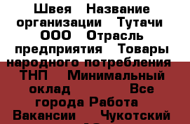 Швея › Название организации ­ Тутачи, ООО › Отрасль предприятия ­ Товары народного потребления (ТНП) › Минимальный оклад ­ 30 000 - Все города Работа » Вакансии   . Чукотский АО